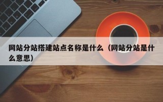 荣成网站分站搭建站点名称是什么（网站分站是什么意思）
