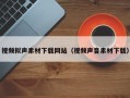 荣成视频拟声素材下载网站（视频声音素材下载）