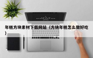 荣成年糕方块素材下载网站（方块年糕怎么做好吃）