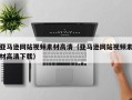 荣成亚马逊网站视频素材高清（亚马逊网站视频素材高清下载）