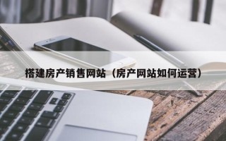 荣成搭建房产销售网站（房产网站如何运营）