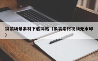 荣成换装场景素材下载网站（换装素材视频无水印）