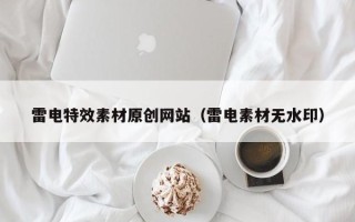 荣成雷电特效素材原创网站（雷电素材无水印）