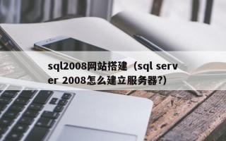 荣成sql2008网站搭建（sql server 2008怎么建立服务器?）