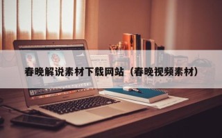 荣成春晚解说素材下载网站（春晚视频素材）