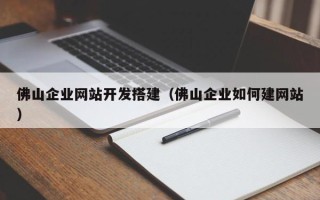 荣成佛山企业网站开发搭建（佛山企业如何建网站）