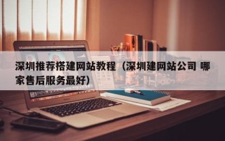 荣成深圳推荐搭建网站教程（深圳建网站公司 哪家售后服务最好）