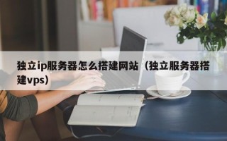 荣成独立ip服务器怎么搭建网站（独立服务器搭建vps）