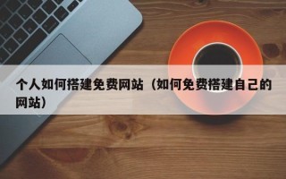 荣成个人如何搭建免费网站（如何免费搭建自己的网站）